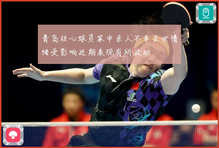 青岛核心球员家中亲人不幸去世情绪受影响近期表现有所波动