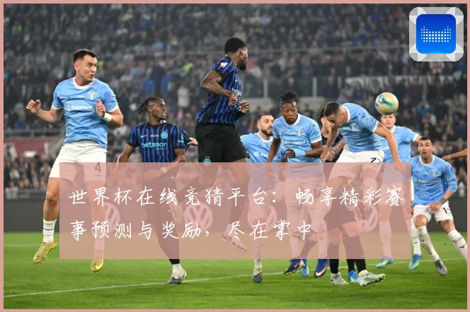 世界杯在线竞猜平台：畅享精彩赛事预测与奖励，尽在掌中