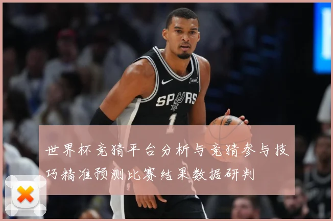 世界杯竞猜平台分析与竞猜参与技巧精准预测比赛结果数据研判
