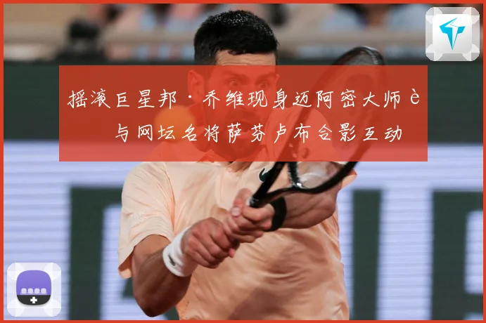 摇滚巨星邦·乔维现身迈阿密大师赛与网坛名将萨芬卢布合影互动