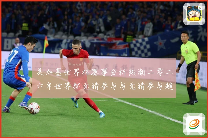 美加墨世界杯赛事分析热潮二零二六年世界杯竞猜参与与竞猜参与趋数据研判
