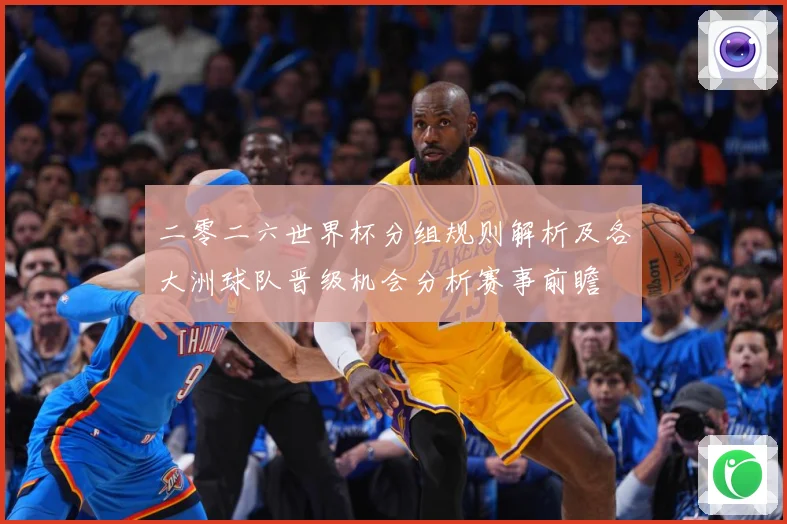 二零二六世界杯分组规则解析及各大洲球队晋级机会分析赛事前瞻