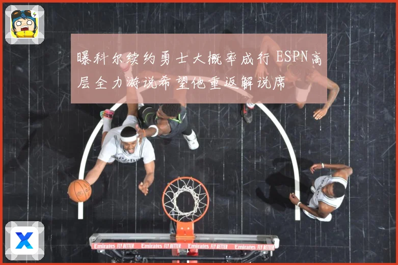 曝科尔续约勇士大概率成行 ESPN高层全力游说希望他重返解说席