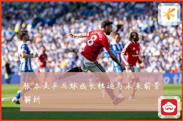 张本美乒乓球成长轨迹与未来前景解析