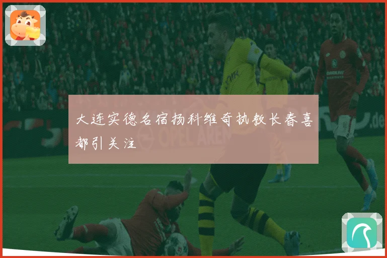 大连实德名宿扬科维奇执教长春喜都引关注
