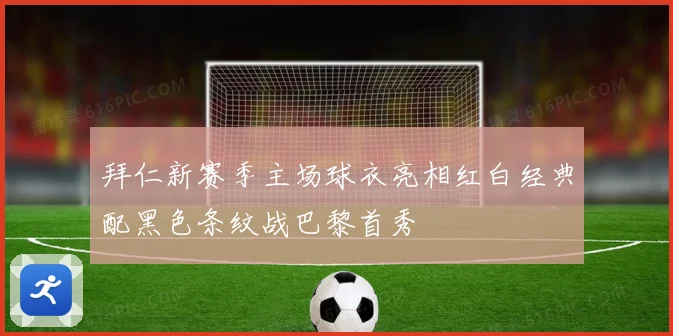 拜仁新赛季主场球衣亮相红白经典配黑色条纹战巴黎首秀
