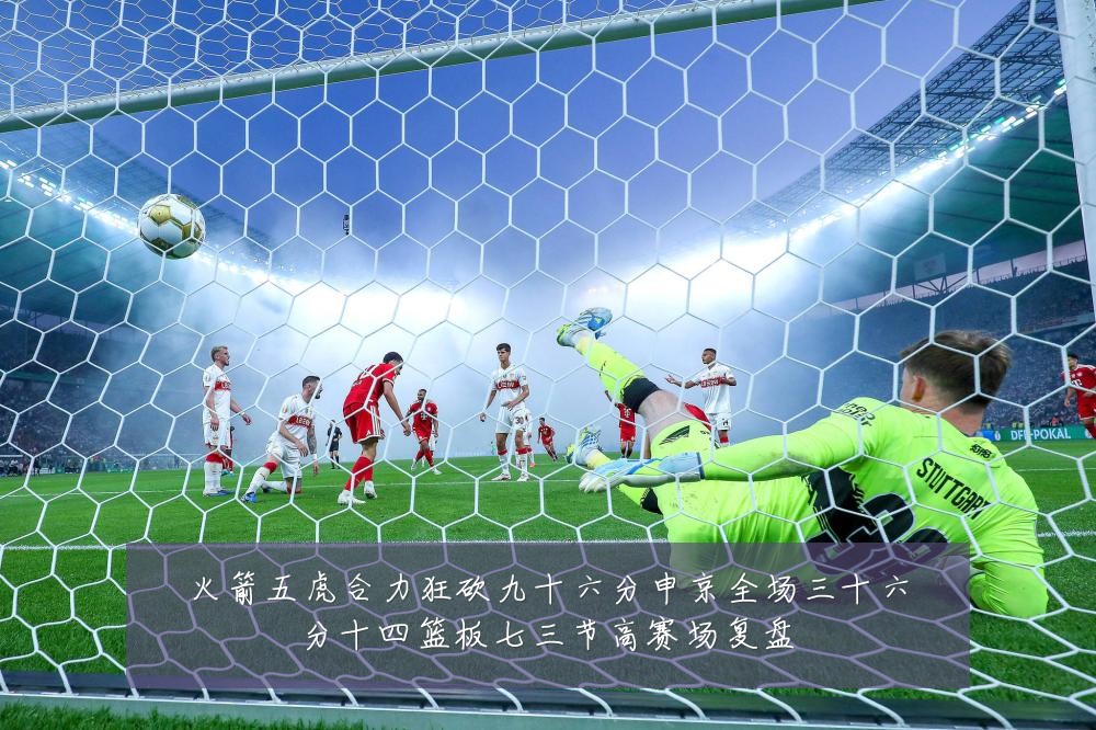 火箭五虎合力狂砍九十六分申京全场三十六分十四篮板七三节高赛场复盘