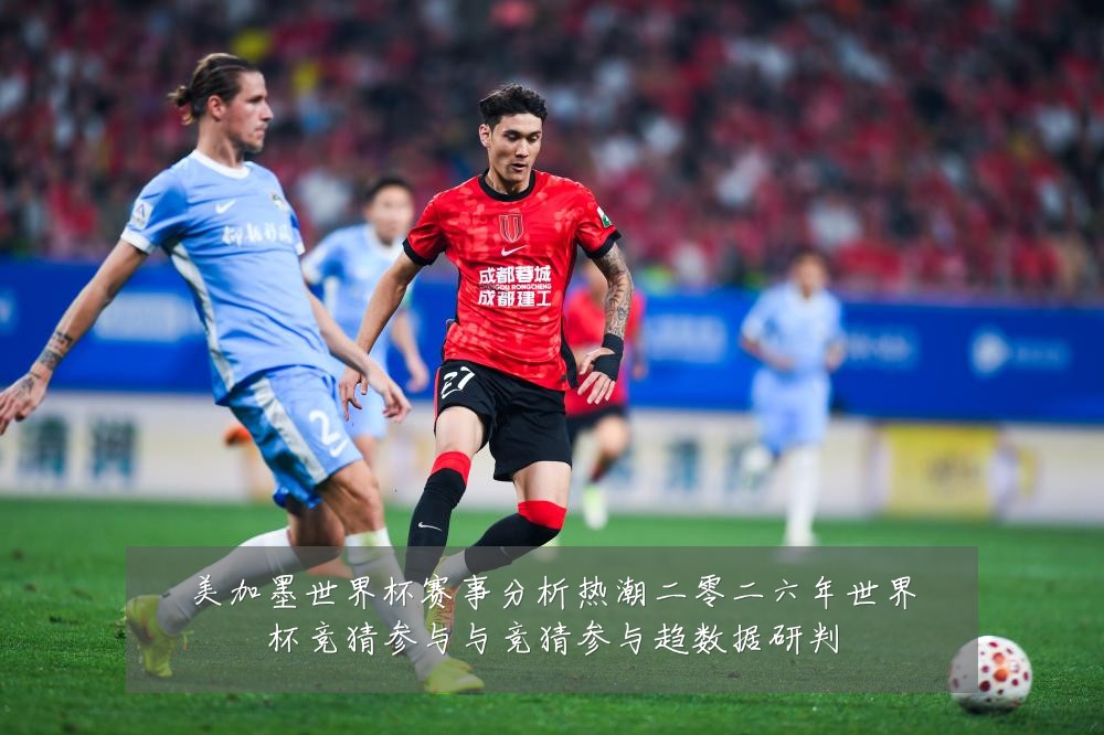 美加墨世界杯赛事分析热潮二零二六年世界杯竞猜参与与竞猜参与趋数据研判
