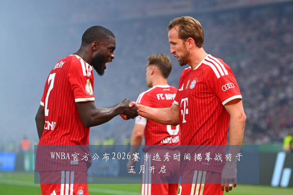 WNBA官方公布2026赛季选秀时间揭幕战将于五月开启