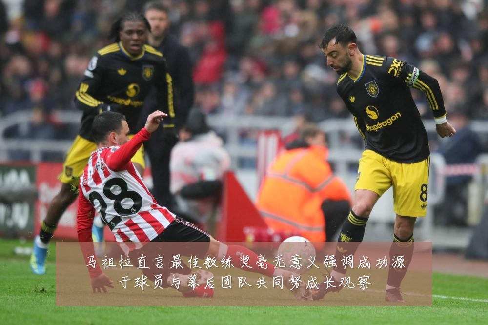 马祖拉直言最佳教练奖毫无意义强调成功源于球员与幕后团队共同努成长观察