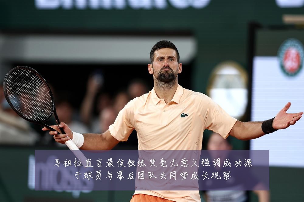 马祖拉直言最佳教练奖毫无意义强调成功源于球员与幕后团队共同努成长观察