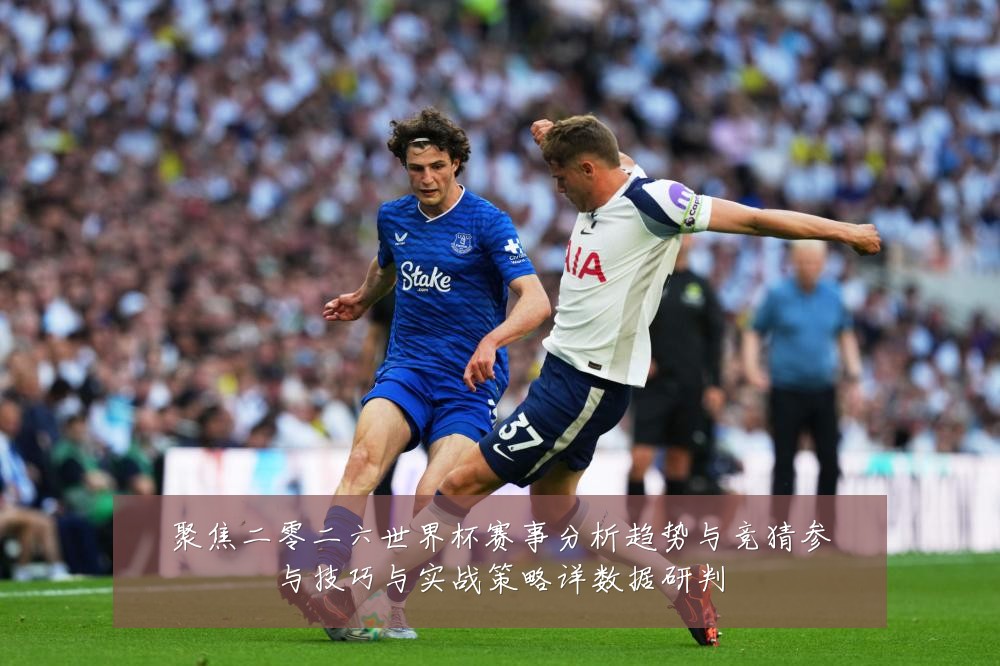 聚焦二零二六世界杯赛事分析趋势与竞猜参与技巧与实战策略详数据研判
