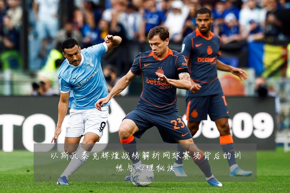 以斯瓦泰克辉煌战绩解析网球赛场背后的训练与心理秘诀